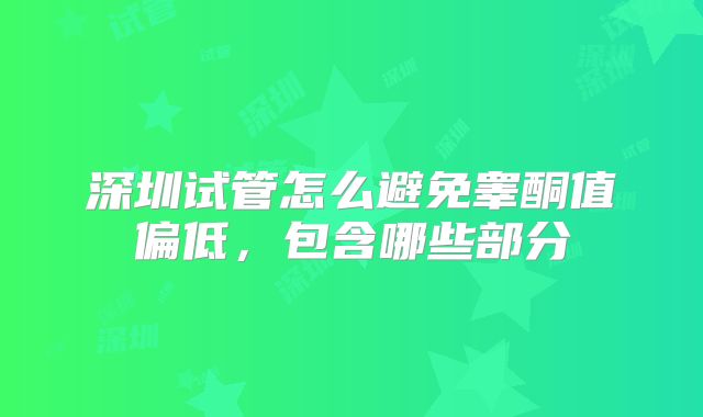 深圳试管怎么避免睾酮值偏低,包含哪些部分
