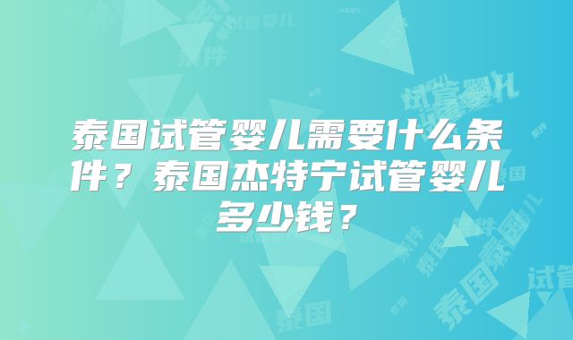 泰国试管婴儿需要什么条件？泰国杰特宁试管婴儿多少钱？