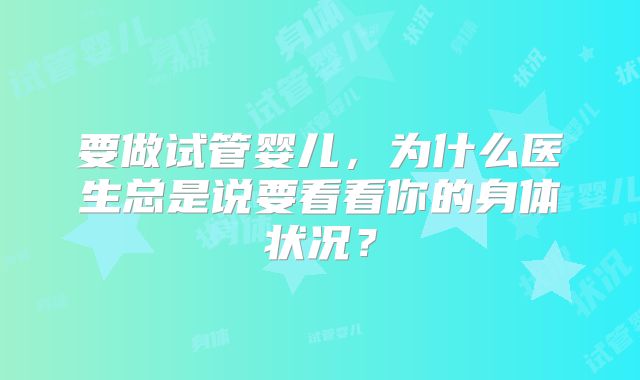 要做试管婴儿，为什么医生总是说要看看你的身体状况？