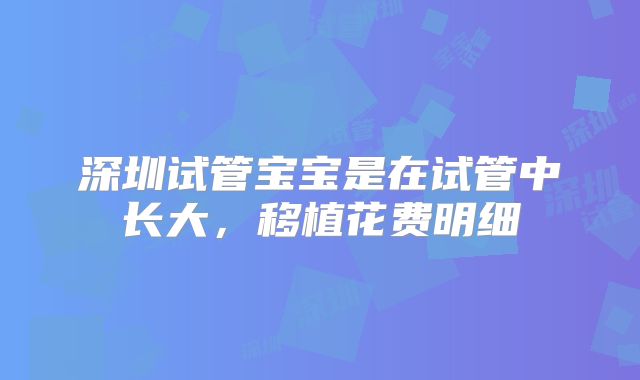 深圳试管宝宝是在试管中长大，移植花费明细