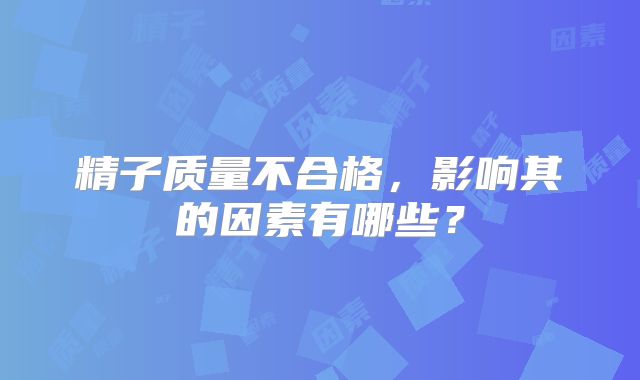 精子质量不合格，影响其的因素有哪些？