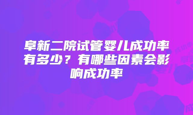 阜新二院试管婴儿成功率有多少？有哪些因素会影响成功率