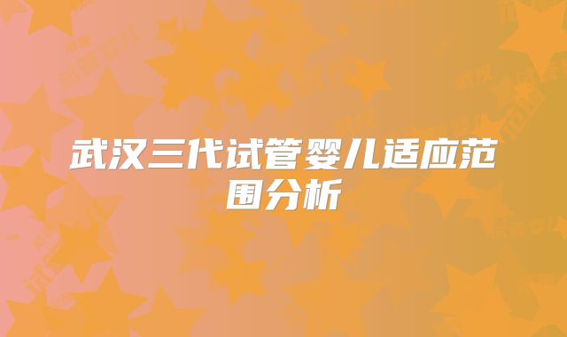 武汉三代试管婴儿适应范围分析