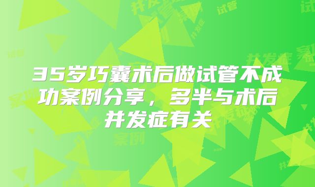 35岁巧囊术后做试管不成功案例分享，多半与术后并发症有关