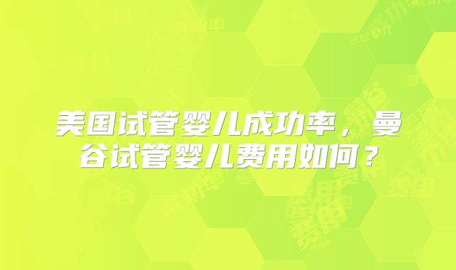 美国试管婴儿成功率，曼谷试管婴儿费用如何？