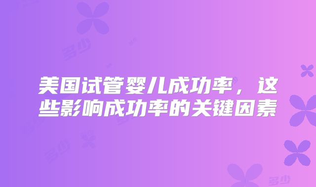 美国试管婴儿成功率，这些影响成功率的关键因素