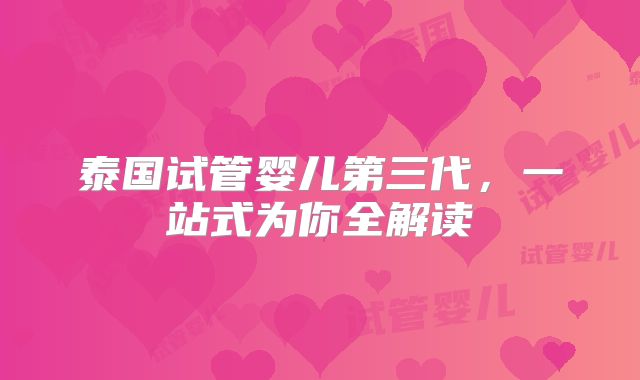 泰国试管婴儿第三代,一站式为你全解读