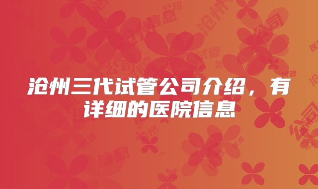 沧州三代试管公司介绍，有详细的医院信息