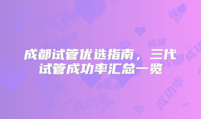 成都试管优选指南，三代试管成功率汇总一览
