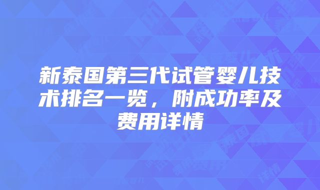新泰国第三代试管婴儿技术排名一览，附成功率及费用详情