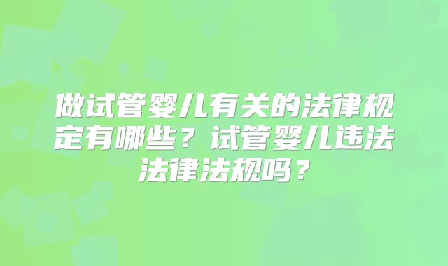 做试管婴儿有关的法律规定有哪些？试管婴儿违法法律法规吗？