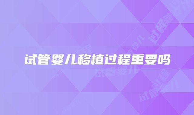 试管婴儿移植过程重要吗