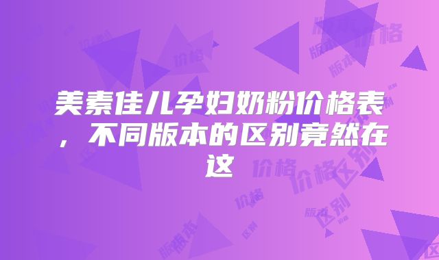 美素佳儿孕妇奶粉价格表，不同版本的区别竟然在这