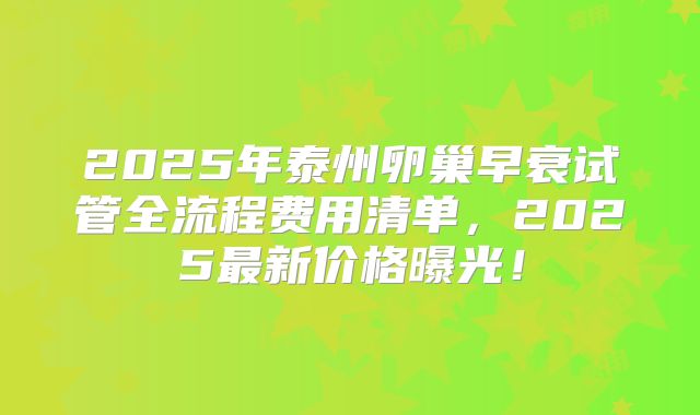 2025年泰州卵巢早衰试管全流程费用清单，2025最新价格曝光！