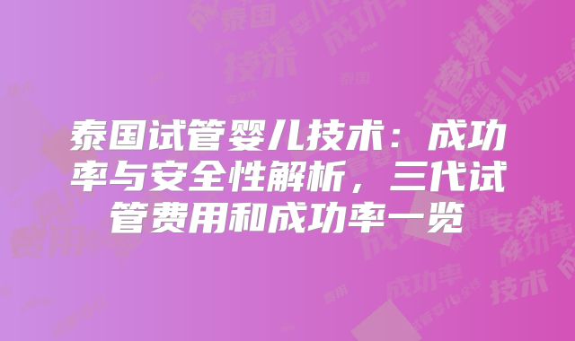 泰国试管婴儿技术：成功率与安全性解析，三代试管费用和成功率一览