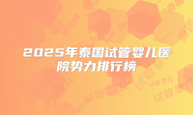 2025年泰国试管婴儿医院势力排行榜