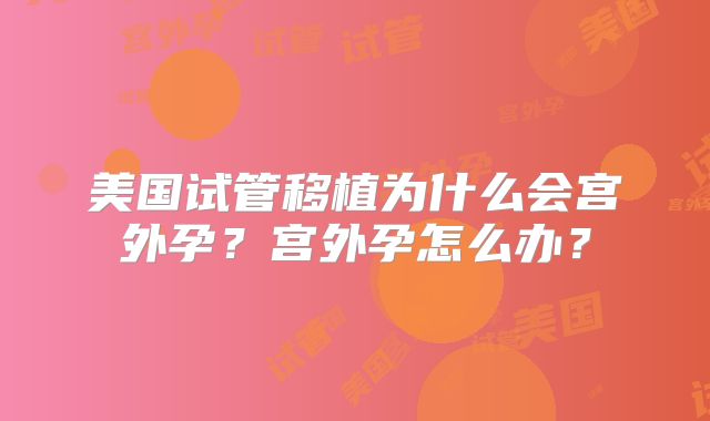 美国试管移植为什么会宫外孕?宫外孕怎么办?