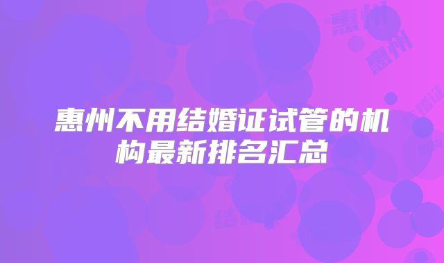 惠州不用结婚证试管的机构最新排名汇总