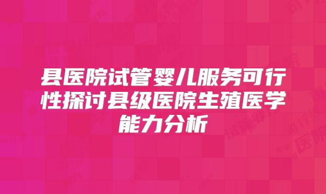 县医院试管婴儿服务可行性探讨县级医院生殖医学能力分析