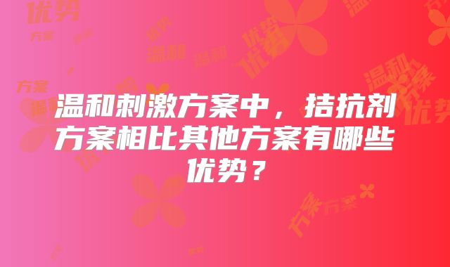 温和刺激方案中，拮抗剂方案相比其他方案有哪些优势？