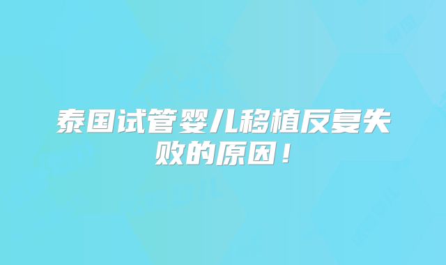 泰国试管婴儿移植反复失败的原因!