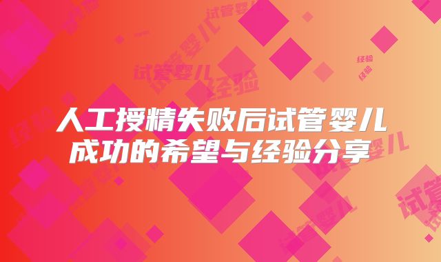 人工授精失败后试管婴儿成功的希望与经验分享