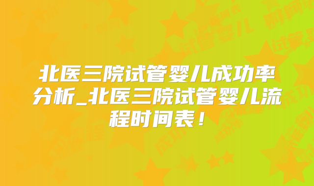 北医三院试管婴儿成功率分析_北医三院试管婴儿流程时间表！