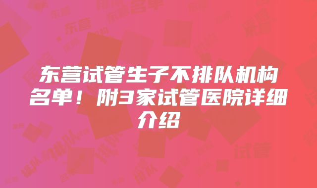 东营试管生子不排队机构名单！附3家试管医院详细介绍