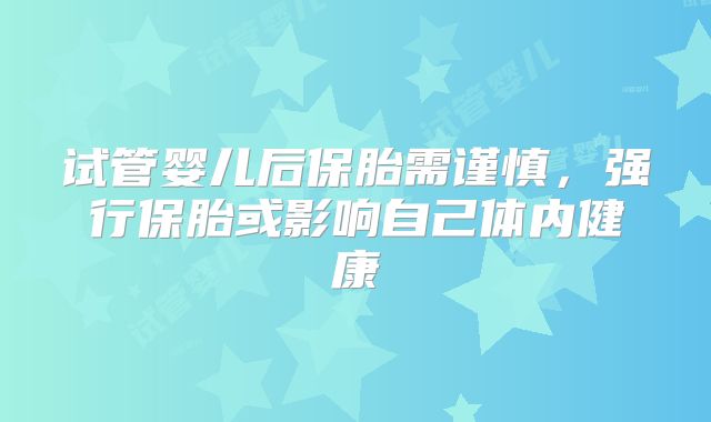 试管婴儿后保胎需谨慎，强行保胎或影响自己体内健康