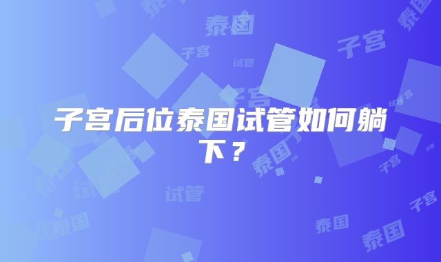 子宫后位泰国试管如何躺下？