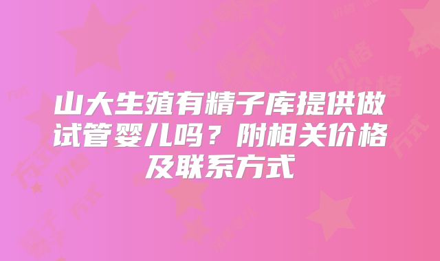 山大生殖有精子库提供做试管婴儿吗？附相关价格及联系方式