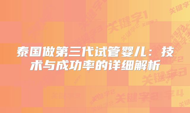 泰国做第三代试管婴儿：技术与成功率的详细解析