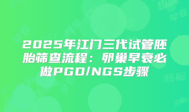 2025年江门三代试管胚胎筛查流程：卵巢早衰必做PGD/NGS步骤