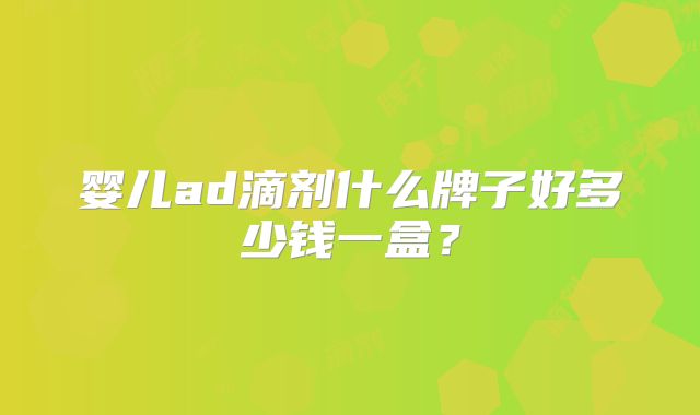 婴儿ad滴剂什么牌子好多少钱一盒?