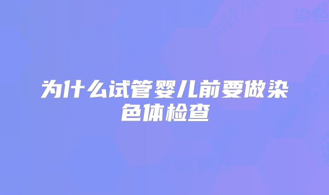 为什么试管婴儿前要做染色体检查