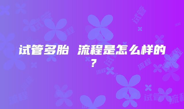 试管多胎 流程是怎么样的？