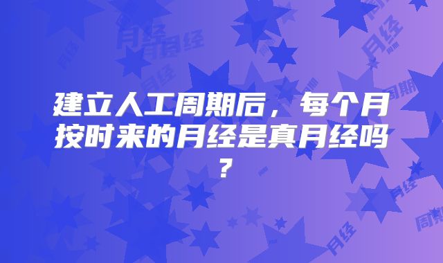 建立人工周期后，每个月按时来的月经是真月经吗？