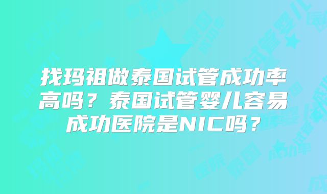 找玛祖做泰国试管成功率高吗？泰国试管婴儿容易成功医院是NIC吗？