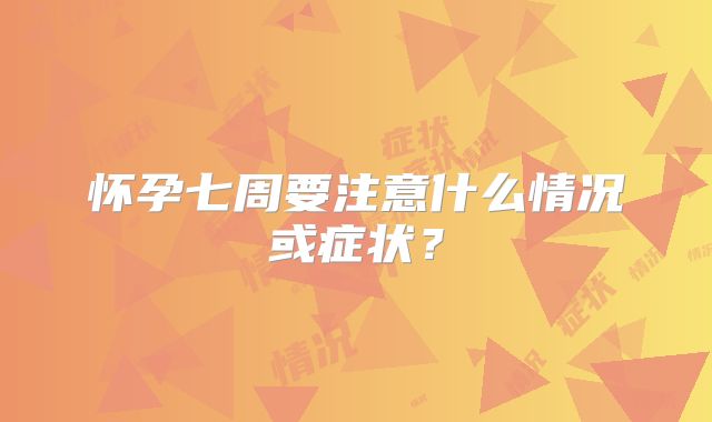 怀孕七周要注意什么情况或症状？