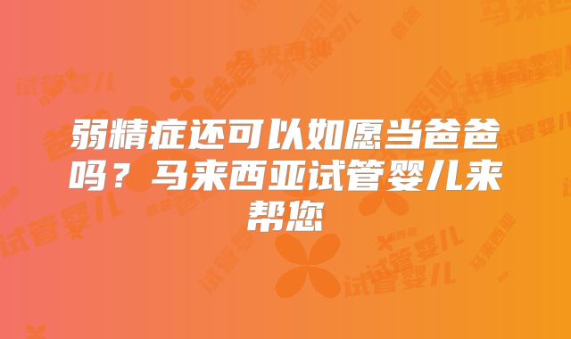 弱精症还可以如愿当爸爸吗？马来西亚试管婴儿来帮您