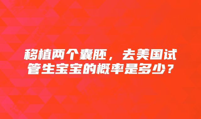 移植两个囊胚，去美国试管生宝宝的概率是多少？