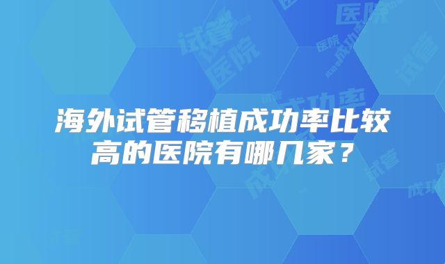 海外试管移植成功率比较高的医院有哪几家?