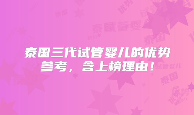 泰国三代试管婴儿的优势参考,含上榜理由!