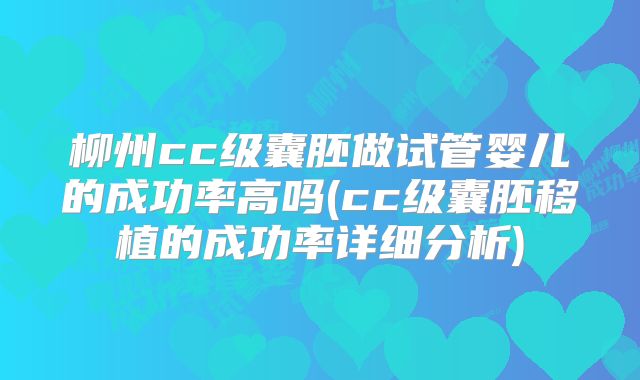 柳州cc级囊胚做试管婴儿的成功率高吗(cc级囊胚移植的成功率详细分析)