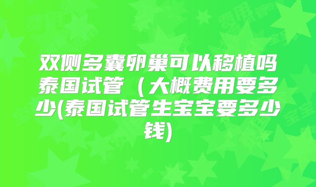 双侧多囊卵巢可以移植吗泰国试管（大概费用要多少(泰国试管生宝宝要多少钱)