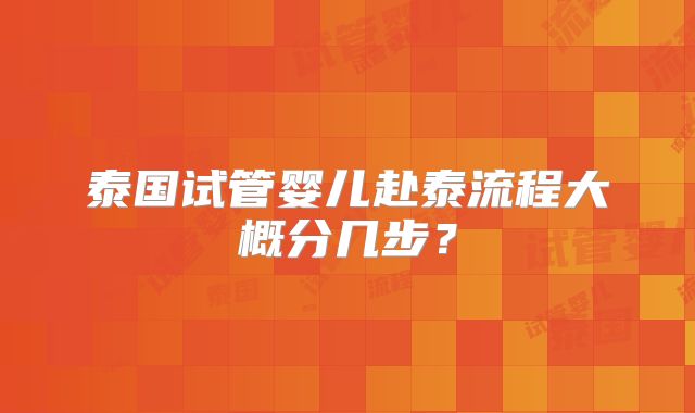 泰国试管婴儿赴泰流程大概分几步？
