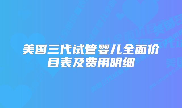 美国三代试管婴儿全面价目表及费用明细