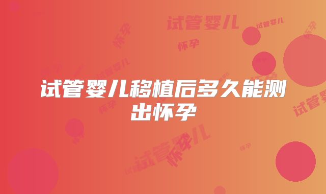 试管婴儿移植后多久能测出怀孕