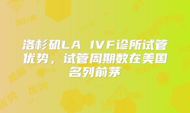 洛杉矶LA IVF诊所试管优势，试管周期数在美国名列前茅