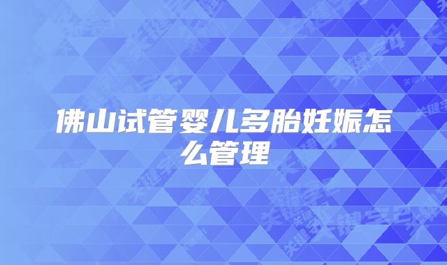 佛山试管婴儿多胎妊娠怎么管理